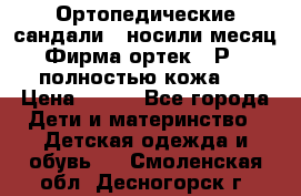Ортопедические сандали,  носили месяц.  Фирма ортек.  Р 18, полностью кожа.  › Цена ­ 990 - Все города Дети и материнство » Детская одежда и обувь   . Смоленская обл.,Десногорск г.